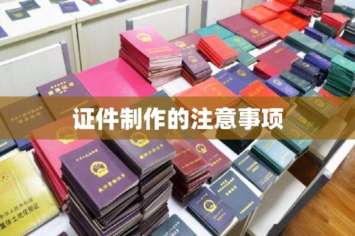衢州证件制作的注意事项