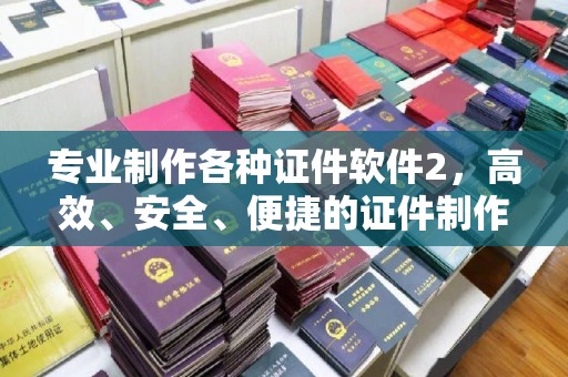 衢州专业制作各种证件软件2，高效、安全、便捷的证件制作解决方案