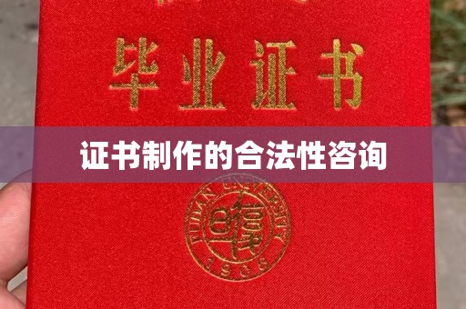 衢州证书制作的合法性咨询