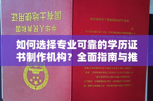衢州如何选择专业可靠的学历证书制作机构？全面指南与推荐