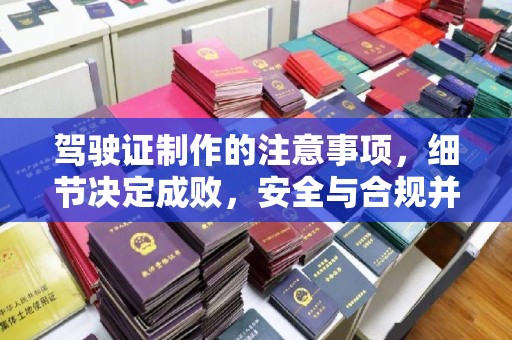 衢州驾驶证制作的注意事项，细节决定成败，安全与合规并行