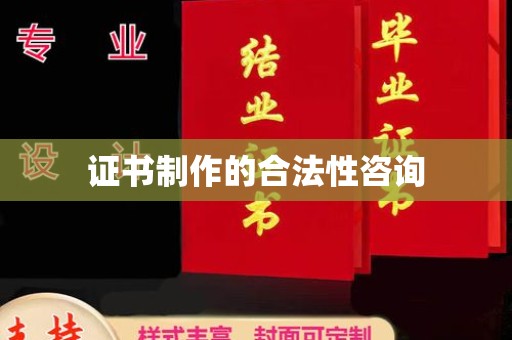 衢州证书制作的合法性咨询