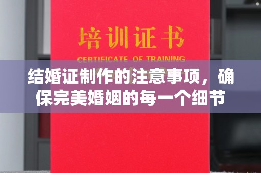 衢州结婚证制作的注意事项，确保完美婚姻的每一个细节