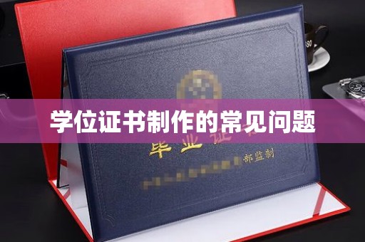 衢州学位证书制作的常见问题
