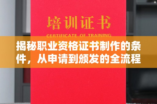 衢州揭秘职业资格证书制作的条件，从申请到颁发的全流程解析