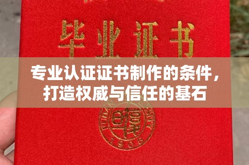 衢州专业认证证书制作的条件，打造权威与信任的基石