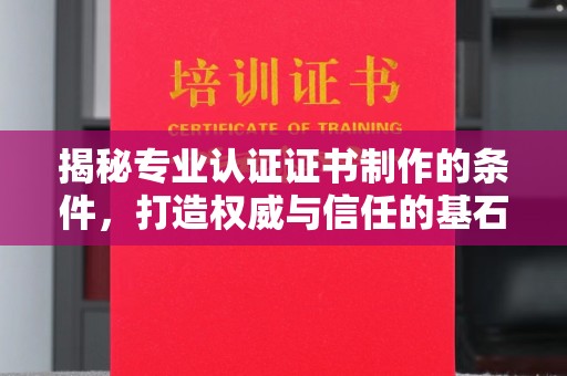 衢州揭秘专业认证证书制作的条件，打造权威与信任的基石