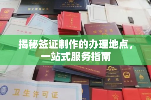 衢州揭秘签证制作的办理地点，一站式服务指南