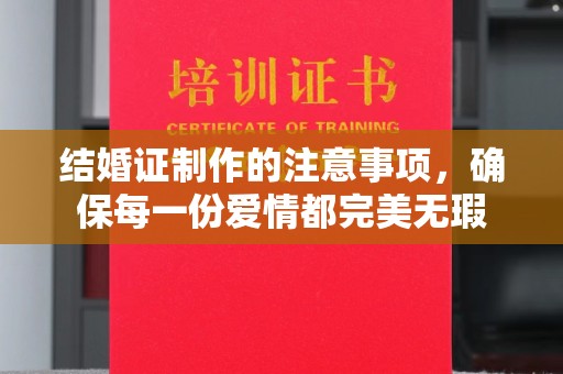 衢州结婚证制作的注意事项，确保每一份爱情都完美无瑕