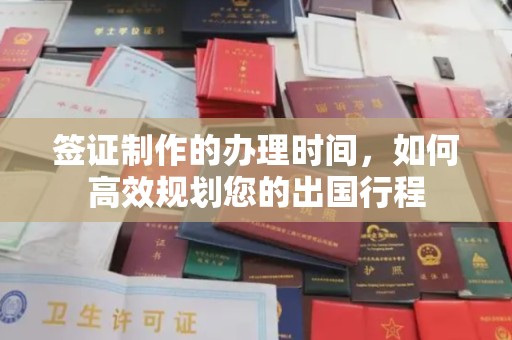 衢州签证制作的办理时间，如何高效规划您的出国行程