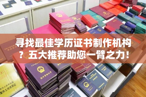 衢州寻找最佳学历证书制作机构？五大推荐助您一臂之力！