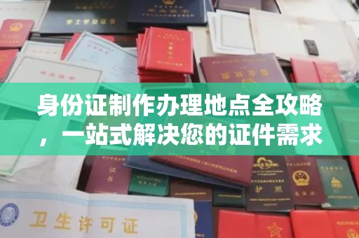 衢州身份证制作办理地点全攻略，一站式解决您的证件需求