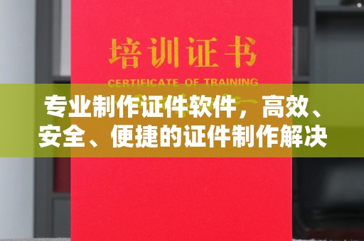 衢州专业制作证件软件，高效、安全、便捷的证件制作解决方案