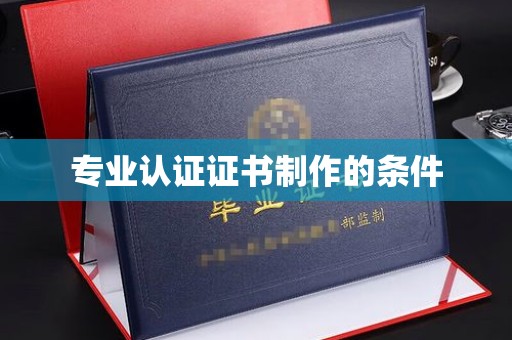 衢州专业认证证书制作的条件