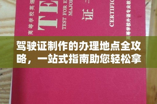 衢州驾驶证制作的办理地点全攻略，一站式指南助您轻松拿证