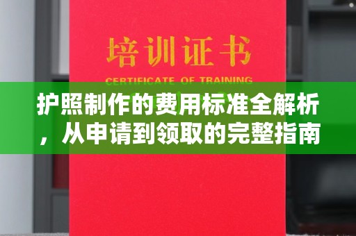 衢州护照制作的费用标准全解析，从申请到领取的完整指南